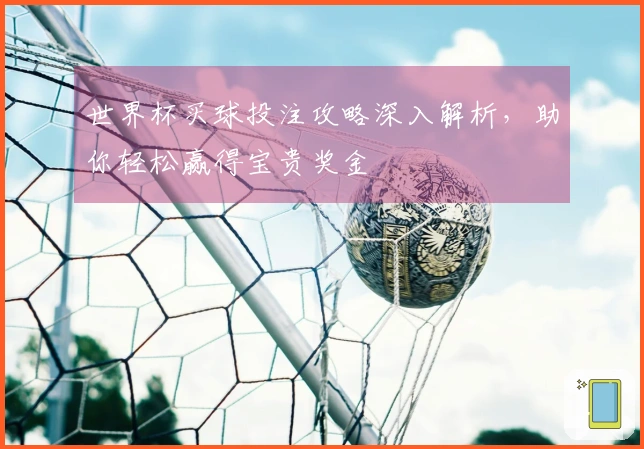 世界杯买球投注攻略深入解析，助你轻松赢得宝贵奖金