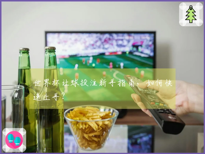 世界杯让球投注新手指南，如何快速上手？