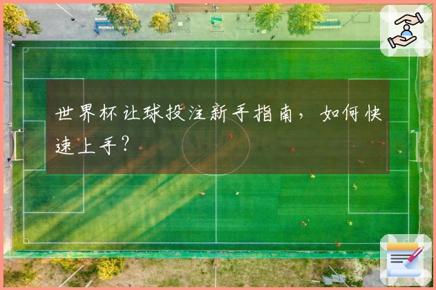 世界杯让球投注新手指南，如何快速上手？