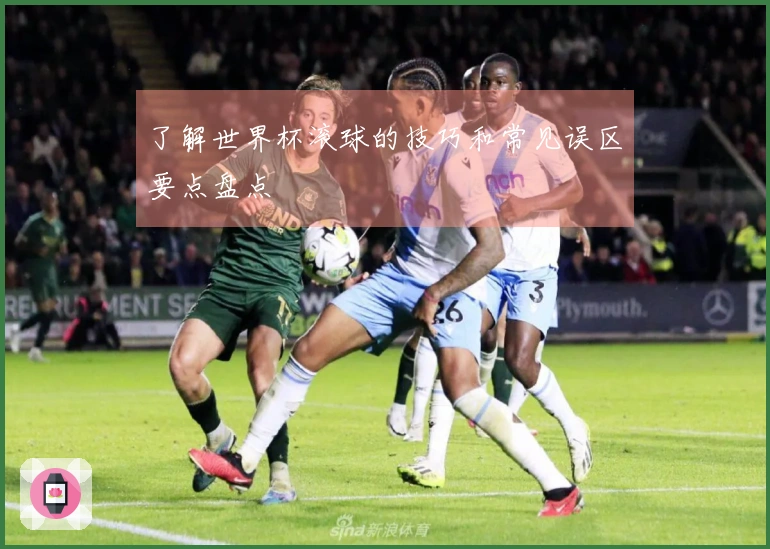 了解世界杯滚球的技巧和常见误区要点盘点
