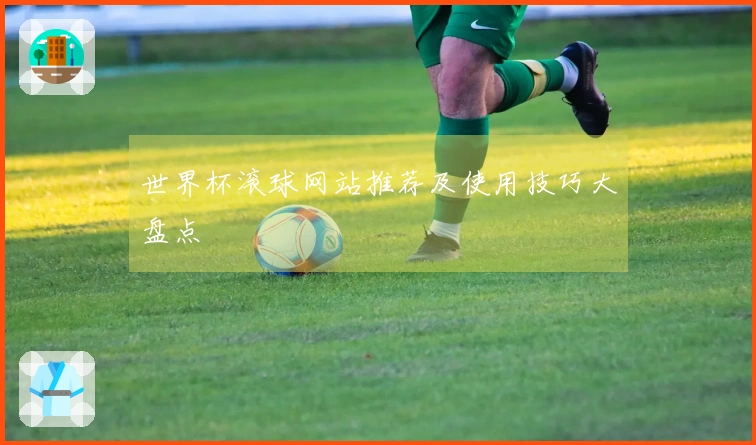 世界杯滚球网站推荐及使用技巧大盘点