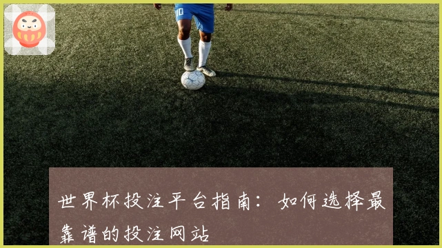 世界杯投注平台指南：如何选择最靠谱的投注网站